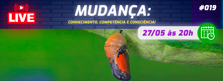 [LIVE #19]: MUDANÇA: Conhecimento, competência e consciência!