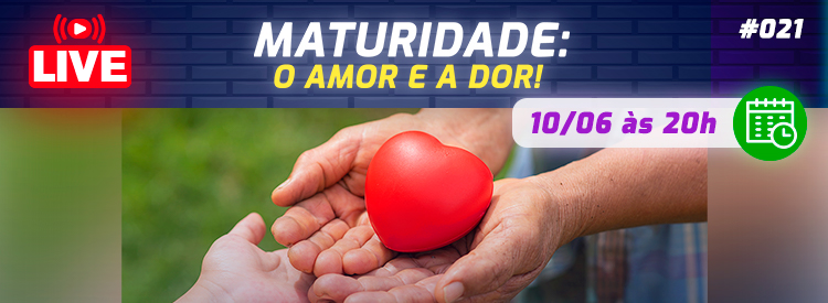 [LIVE #21]: MATURIDADE: O amor e a dor!