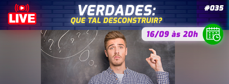 [LIVE #35]: VERDADES – Que tal desconstruir?