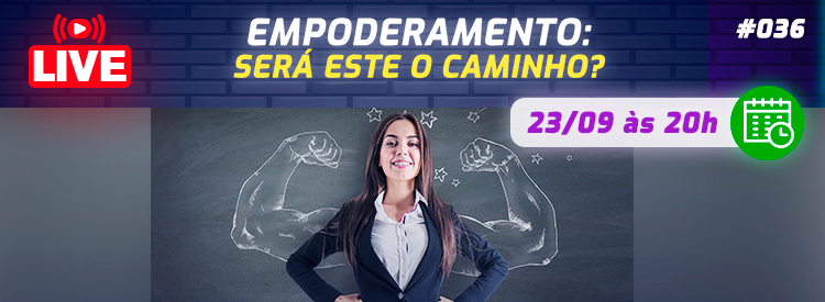 [LIVE #36]: EMPODERAMENTO – Será este o caminho?